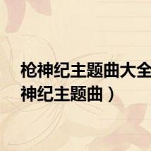 枪神纪主题曲大全（枪神纪主题曲）