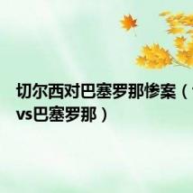 切尔西对巴塞罗那惨案(切尔西vs巴塞罗那)
