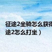 征途2坐骑怎么获得(征途2怎么打坐)