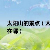 太阳山的景点（太阳山在哪）