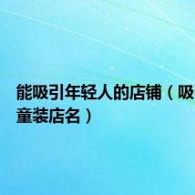 能吸引年轻人的店铺(吸引人的童装店名)
