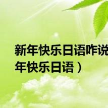 新年快乐日语咋说（新年快乐日语）