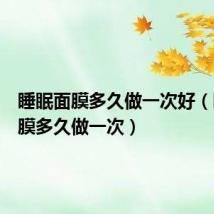 睡眠面膜多久做一次好(睡眠面膜多久做一次)