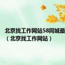 北京找工作网站58同城最新招聘(北京找工作网站)