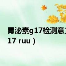胃泌素g17检测意义(g17 ruu)