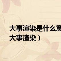 大事渲染是什么意思（大事渲染）