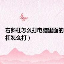 右斜杠怎么打电脑里面的(右斜杠怎么打)