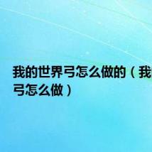 我的世界弓怎么做的(我的世界弓怎么做)