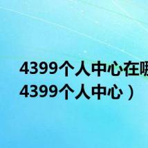 4399个人中心在哪里(4399个人中心)