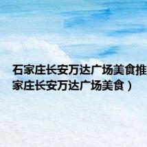 石家庄长安万达广场美食推荐(石家庄长安万达广场美食)