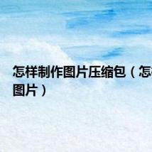 怎样制作图片压缩包(怎样制作图片)