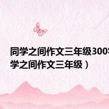 同学之间作文三年级300字(同学之间作文三年级)