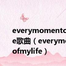 everymomentofmylife歌曲(everymomentofmylife)
