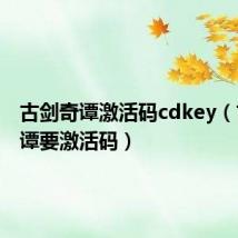 古剑奇谭激活码cdkey(古剑奇谭要激活码)