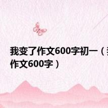 我变了作文600字初一(我变了作文600字)