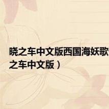 晓之车中文版西国海妖歌词(晓之车中文版)