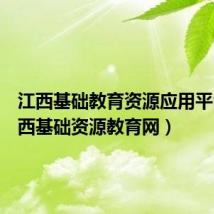 江西基础教育资源应用平台(江西基础资源教育网)