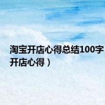淘宝开店心得总结100字(淘宝开店心得)