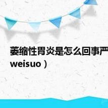 萎缩性胃炎是怎么回事严重吗(weisuo)