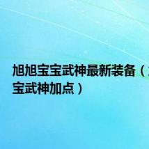 旭旭宝宝武神最新装备(旭旭宝宝武神加点)