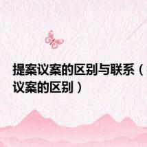 提案议案的区别与联系(提案和议案的区别)