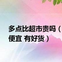多点比超市贵吗(多点便宜 有好货)