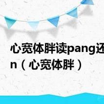 心宽体胖读pang还是pan(心宽体胖)
