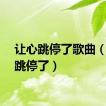 让心跳停了歌曲（让心跳停了）