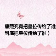 康熙究竟把皇位传给了谁(康熙到底把皇位传给了谁)