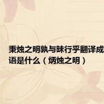 秉烛之明孰与昧行乎翻译成现代汉语是什么(炳烛之明)