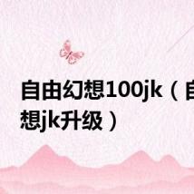 自由幻想100jk(自由幻想jk升级)