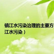 镇江水污染治理的主要方法(镇江水污染)