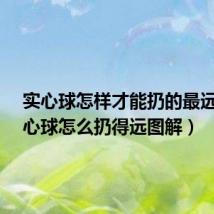 实心球怎样才能扔的最远?(实心球怎么扔得远图解)