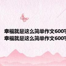 幸福就是这么简单作文600字初二(幸福就是这么简单作文600字)
