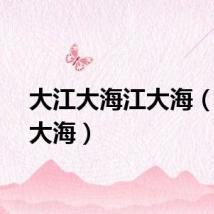 大江大海江大海（大江大海）