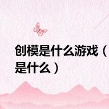 创模是什么游戏（创模是什么）