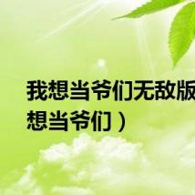 我想当爷们无敌版（我想当爷们）