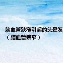 脑血管狭窄引起的头晕怎么治疗(脑血管狭窄)