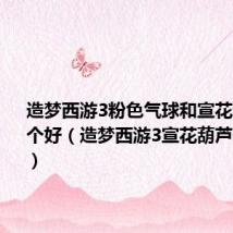 造梦西游3粉色气球和宣花红葫芦哪个好(造梦西游3宣花葫芦怎么合成)