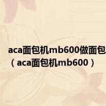 aca面包机mb600做面包的配方(aca面包机mb600)