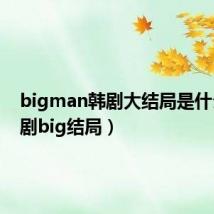 bigman韩剧大结局是什么(韩剧big结局)