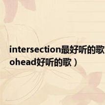 intersection最好听的歌(radiohead好听的歌)