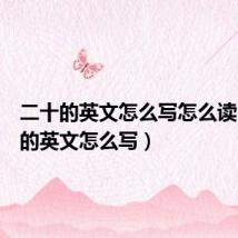 二十的英文怎么写怎么读(二十的英文怎么写)