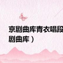 京剧曲库青衣唱段（京剧曲库）