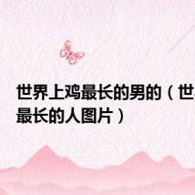 世界上鸡最长的男的(世界上鸡最长的人图片)