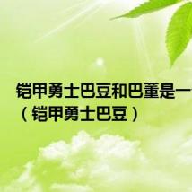 铠甲勇士巴豆和巴董是一个人吗(铠甲勇士巴豆)