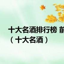 十大名酒排行榜 前十名（十大名酒）
