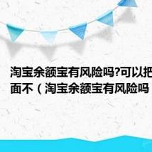 淘宝余额宝有风险吗?可以把钱存里面不(淘宝余额宝有风险吗)