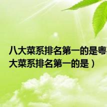 八大菜系排名第一的是粤菜(八大菜系排名第一的是)