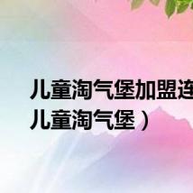 儿童淘气堡加盟连锁（儿童淘气堡）